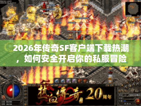 2026年传奇SF客户端下载热潮，如何安全开启你的私服冒险？