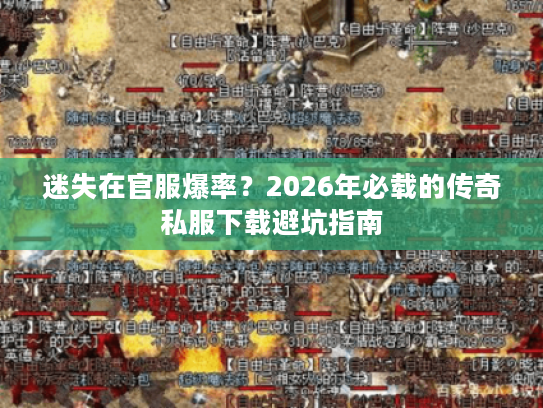 迷失在官服爆率？2026年必载的传奇私服下载避坑指南