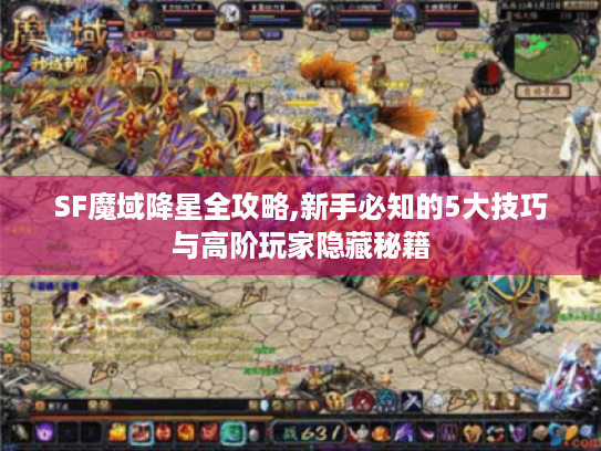 SF魔域降星全攻略,新手必知的5大技巧与高阶玩家隐藏秘籍 SF魔域降星全攻略,新手必知的5大技巧与高阶玩家隐藏秘籍