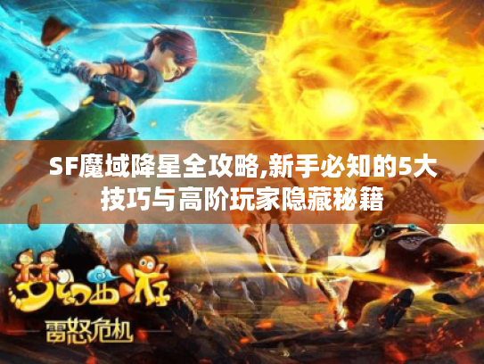 SF魔域降星全攻略,新手必知的5大技巧与高阶玩家隐藏秘籍 SF魔域降星全攻略,新手必知的5大技巧与高阶玩家隐藏秘籍