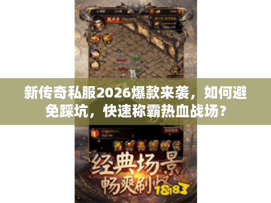 新传奇私服2026爆款来袭，如何避免踩坑，快速称霸热血战场？