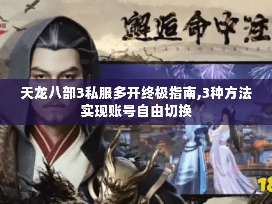 天龙八部3私服多开终极指南,3种方法实现账号自由切换