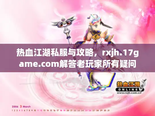 热血江湖私服与攻略，rxjh.17game.com解答老玩家所有疑问