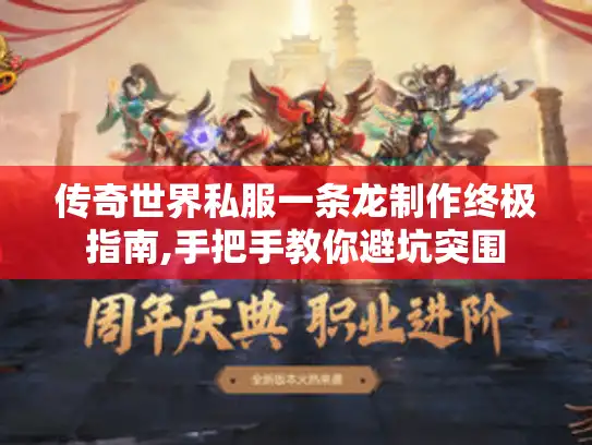 传奇世界私服一条龙制作终极指南,手把手教你避坑突围 传奇世界私服一条龙制作终极指南,手把手教你避坑突围