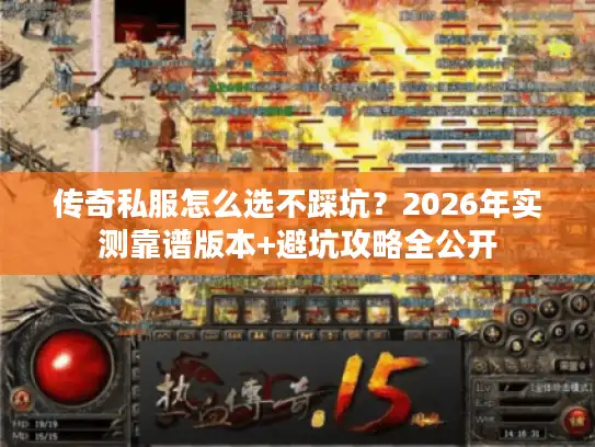 传奇私服怎么选不踩坑？2026年实测靠谱版本+避坑攻略全公开