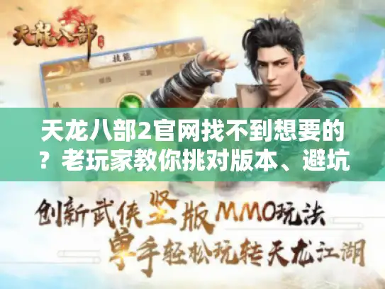 天龙八部2官网找不到想要的？老玩家教你挑对版本、避坑私服的3个实战秘诀