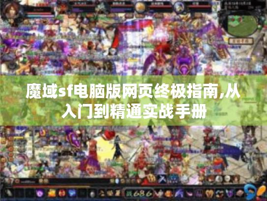 魔域sf电脑版网页终极指南,从入门到精通实战手册 魔域sf电脑版网页终极指南,从入门到精通实战手册