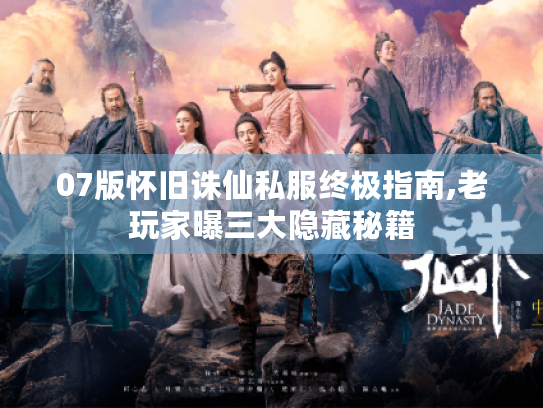 07版怀旧诛仙私服终极指南,老玩家曝三大隐藏秘籍