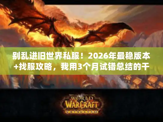 别乱进旧世界私服!2026年最稳版本+找服攻略,我用3个月试错总结的干货 别乱进旧世界私服!2026年最稳版本+找服攻略,我用3个月试错总结的干货