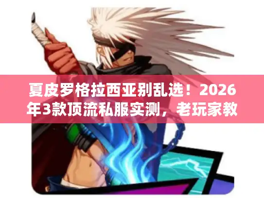 夏皮罗格拉西亚别乱选！2026年3款顶流私服实测，老玩家教你避坑