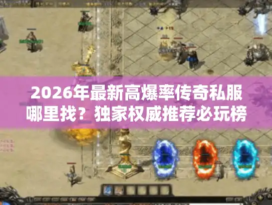 2026年最新高爆率传奇私服哪里找？独家权威推荐必玩榜单！