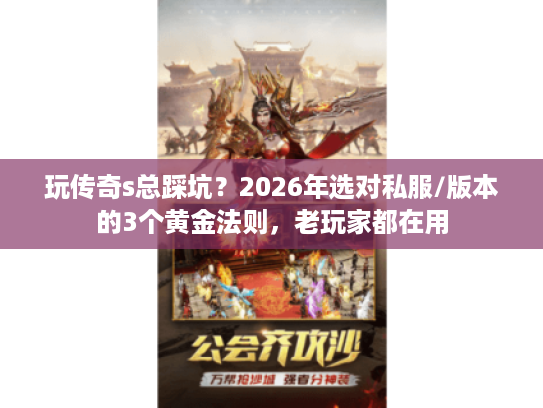 玩传奇s总踩坑?2026年选对私服/版本的3个黄金法则,老玩家都在用 玩传奇s总踩坑?2026年选对私服/版本的3个黄金法则,老玩家都在用