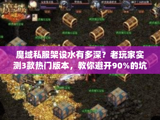 魔域私服架设水有多深?老玩家实测3款热门版本,教你避开90%的坑 魔域私服架设水有多深?老玩家实测3款热门版本,教你避开90%的坑