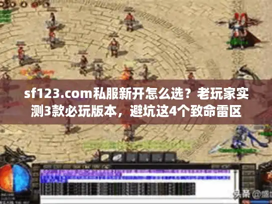 sf123.com私服新开怎么选？老玩家实测3款必玩版本，避坑这4个致命雷区