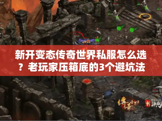 新开变态传奇世界私服怎么选？老玩家压箱底的3个避坑法+1个必试新服推荐