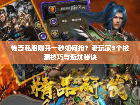 传奇私服刚开一秒如何抢？老玩家3个捡漏技巧与避坑秘诀