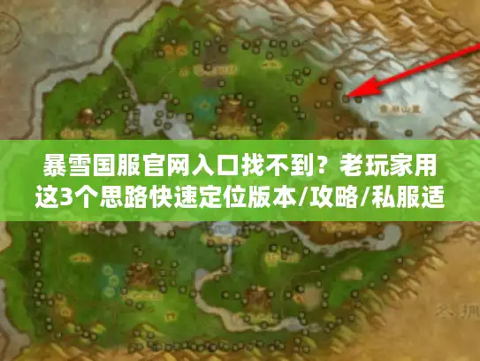 暴雪国服官网入口找不到？老玩家用这3个思路快速定位版本/攻略/私服适配方案