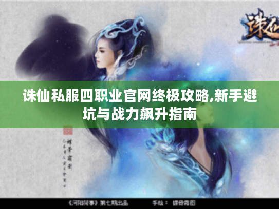诛仙私服四职业官网终极攻略,新手避坑与战力飙升指南 诛仙私服四职业官网终极攻略,新手避坑与战力飙升指南