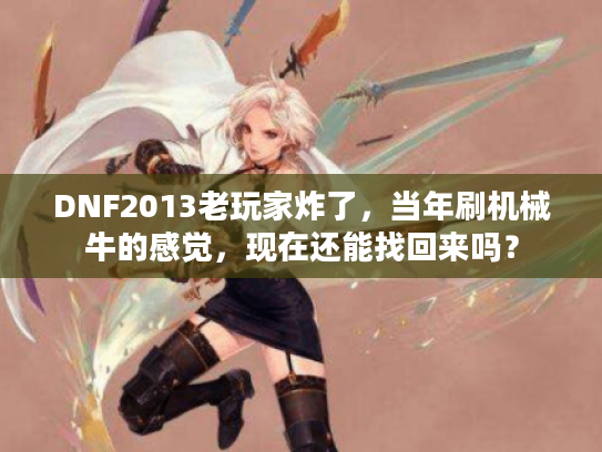 DNF2013老玩家炸了,当年刷机械牛的感觉,现在还能找回来吗? DNF2013老玩家炸了,当年刷机械牛的感觉,现在还能找回来吗?