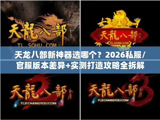 天龙八部新神器选哪个？2026私服/官服版本差异+实测打造攻略全拆解