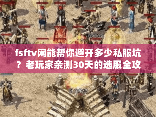 fsftv网能帮你避开多少私服坑？老玩家亲测30天的选服全攻略