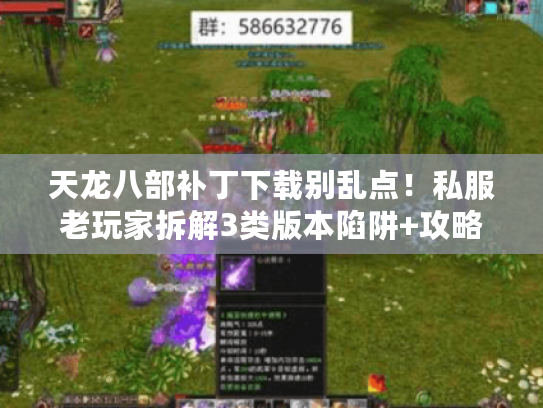 天龙八部补丁下载别乱点！私服老玩家拆解3类版本陷阱+攻略获取全流程