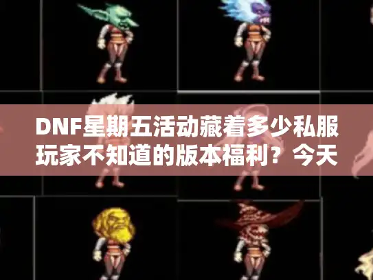 DNF星期五活动藏着多少私服玩家不知道的版本福利?今天测完直接告诉你 DNF星期五活动藏着多少私服玩家不知道的版本福利?今天测完直接告诉你