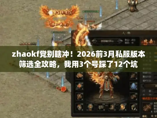 zhaokf党别瞎冲！2026前3月私服版本筛选全攻略，我用3个号踩了12个坑