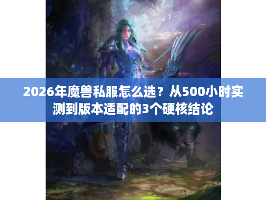 2026年魔兽私服怎么选？从500小时实测到版本适配的3个硬核结论
