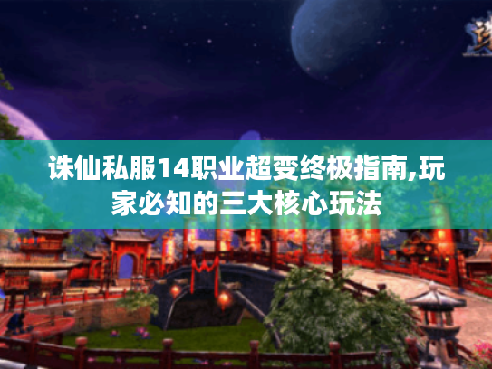诛仙私服14职业超变终极指南,玩家必知的三大核心玩法 诛仙私服14职业超变终极指南,玩家必知的三大核心玩法