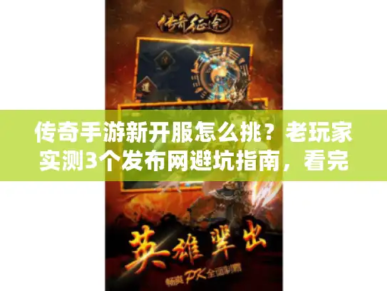 传奇手游新开服怎么挑?老玩家实测3个发布网避坑指南,看完直接上号 传奇手游新开服怎么挑?老玩家实测3个发布网避坑指南,看完直接上号