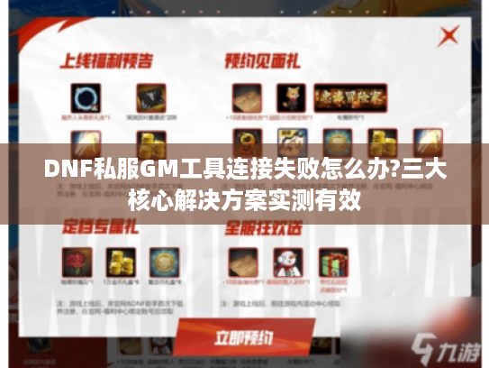DNF私服GM工具连接失败怎么办?三大核心解决方案实测有效 DNF私服GM工具连接失败怎么办?三大核心解决方案实测有效