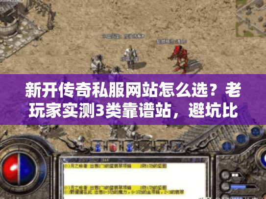 新开传奇私服网站怎么选？老玩家实测3类靠谱站，避坑比找服更重要