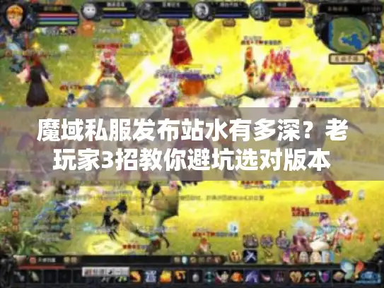 魔域私服发布站水有多深？老玩家3招教你避坑选对版本