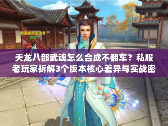天龙八部武魂怎么合成不翻车？私服老玩家拆解3个版本核心差异与实战密码