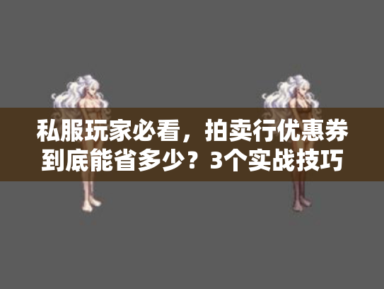 私服玩家必看,拍卖行优惠券到底能省多少?3个实战技巧让你不踩坑 私服玩家必看,拍卖行优惠券到底能省多少?3个实战技巧让你不踩坑