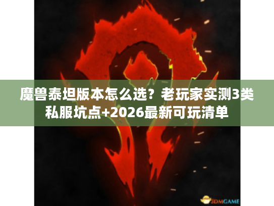 魔兽泰坦版本怎么选?老玩家实测3类私服坑点+2026最新可玩清单 魔兽泰坦版本怎么选?老玩家实测3类私服坑点+2026最新可玩清单