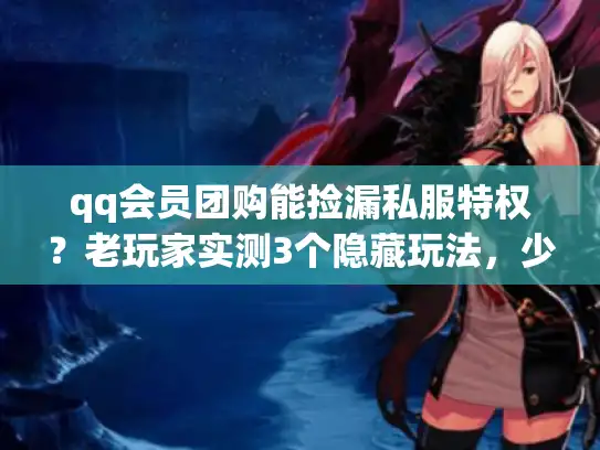 qq会员团购能捡漏私服特权?老玩家实测3个隐藏玩法,少花50%冤枉钱 qq会员团购能捡漏私服特权?老玩家实测3个隐藏玩法,少花50%冤枉钱