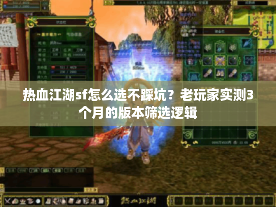 热血江湖sf怎么选不踩坑？老玩家实测3个月的版本筛选逻辑