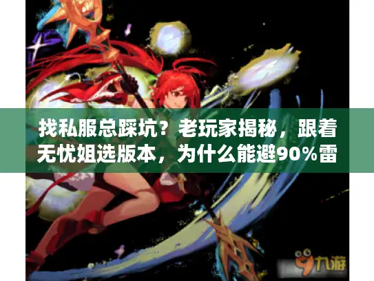 找私服总踩坑?老玩家揭秘,跟着无忧姐选版本,为什么能避90%雷? 找私服总踩坑?老玩家揭秘,跟着无忧姐选版本,为什么能避90%雷?