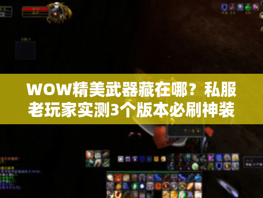 WOW精美武器藏在哪？私服老玩家实测3个版本必刷神装清单