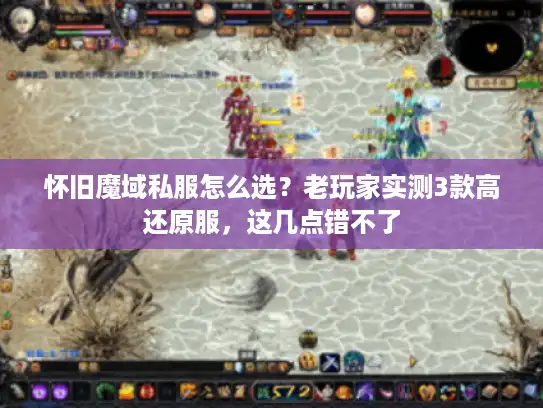 怀旧魔域私服怎么选？老玩家实测3款高还原服，这几点错不了