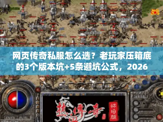 网页传奇私服怎么选？老玩家压箱底的3个版本坑+5条避坑公式，2026年还能玩的私服全在这
