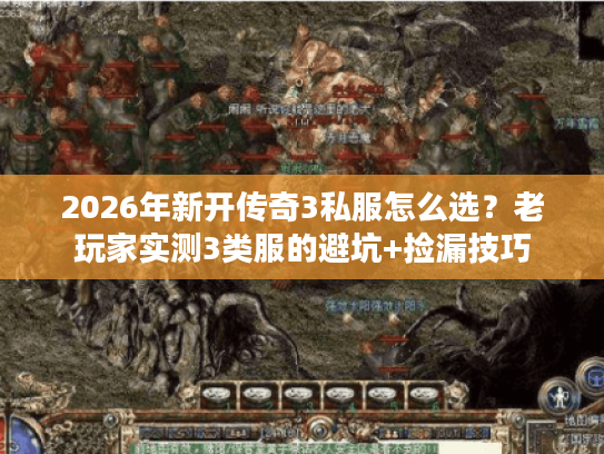 2026年新开传奇3私服怎么选?老玩家实测3类服的避坑+捡漏技巧 2026年新开传奇3私服怎么选?老玩家实测3类服的避坑+捡漏技巧