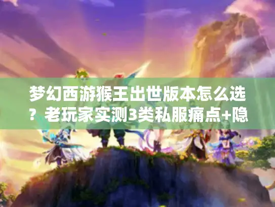 梦幻西游猴王出世版本怎么选？老玩家实测3类私服痛点+隐藏攻略全揭秘