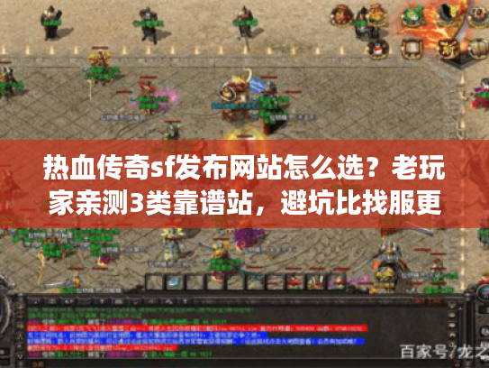 热血传奇sf发布网站怎么选？老玩家亲测3类靠谱站，避坑比找服更重要