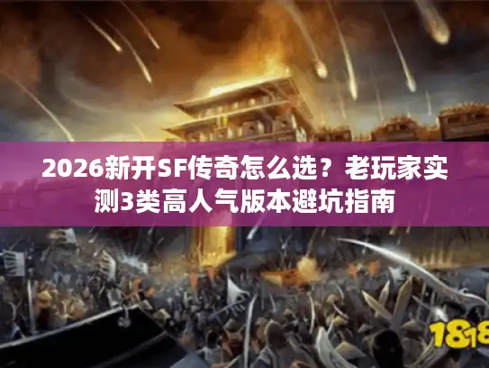 2026新开SF传奇怎么选？老玩家实测3类高人气版本避坑指南