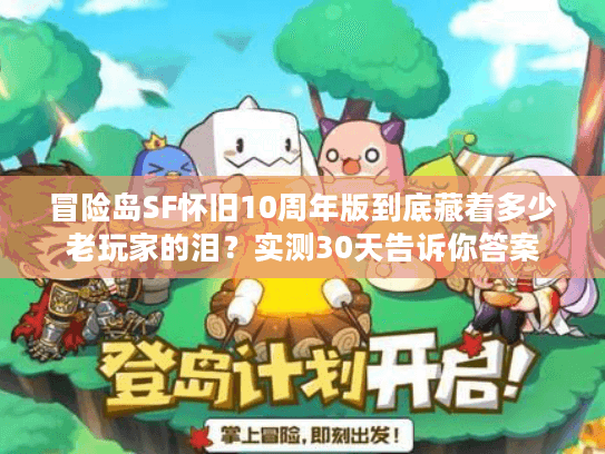 冒险岛SF怀旧10周年版到底藏着多少老玩家的泪?实测30天告诉你答案 冒险岛SF怀旧10周年版到底藏着多少老玩家的泪?实测30天告诉你答案