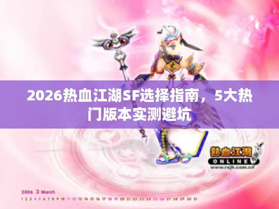 2026热血江湖SF选择指南，5大热门版本实测避坑
