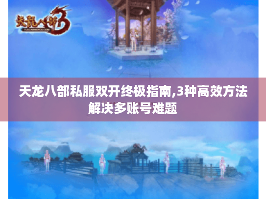 天龙八部私服双开终极指南,3种高效方法解决多账号难题 天龙八部私服双开终极指南,3种高效方法解决多账号难题